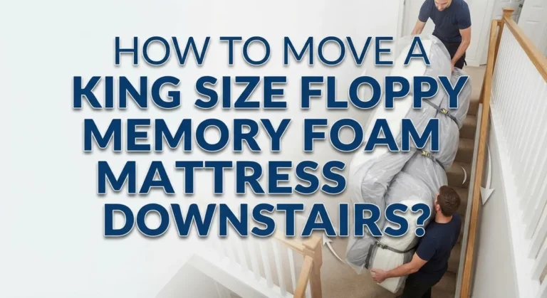 How To Move A King Size Floppy Memory Foam Mattress Downstairs?
